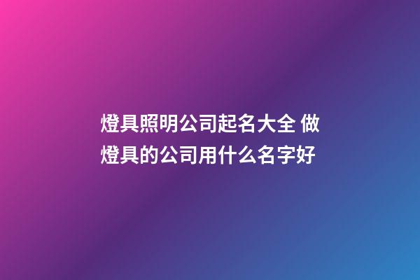燈具照明公司起名大全 做燈具的公司用什么名字好